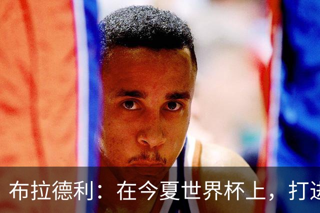 布拉德利：在今夏世界杯上，打进八强应该是美国队的首要目标